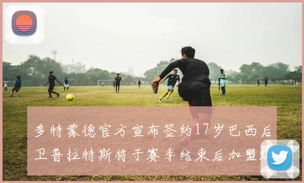 多特蒙德官方宣布签约17岁巴西后卫普拉特斯将于赛季结束后加盟球队