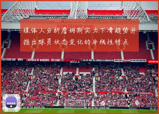 媒体人分析詹姆斯实力下滑趋势并指出球员状态变化的非线性特点