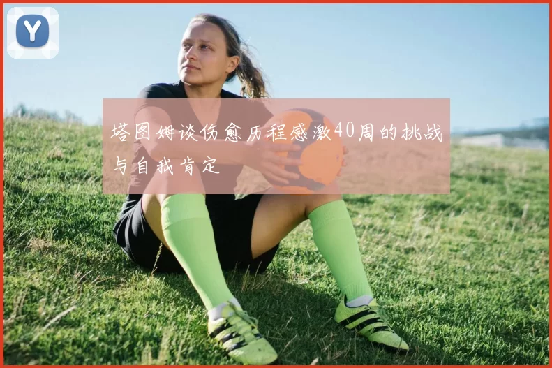 塔图姆谈伤愈历程感激40周的挑战与自我肯定