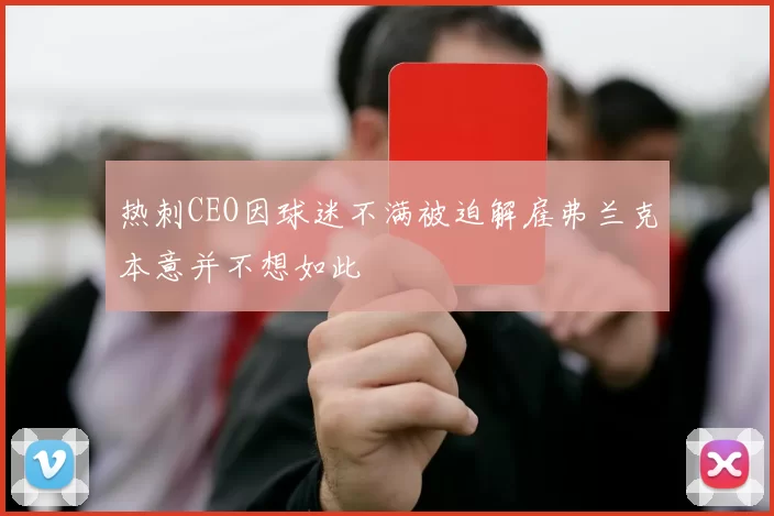 热刺CEO因球迷不满被迫解雇弗兰克本意并不想如此