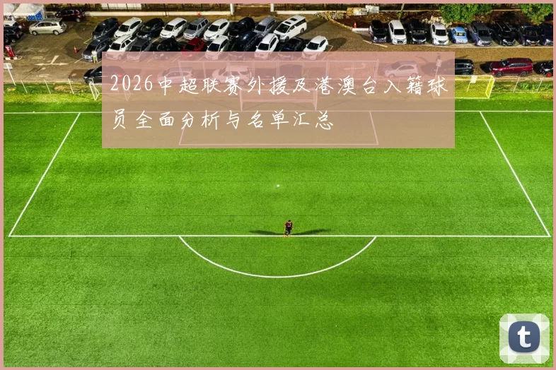 2026中超联赛外援及港澳台入籍球员全面分析与名单汇总