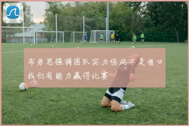 布劳恩强调团队实力伤病不是借口我们有能力赢得比赛