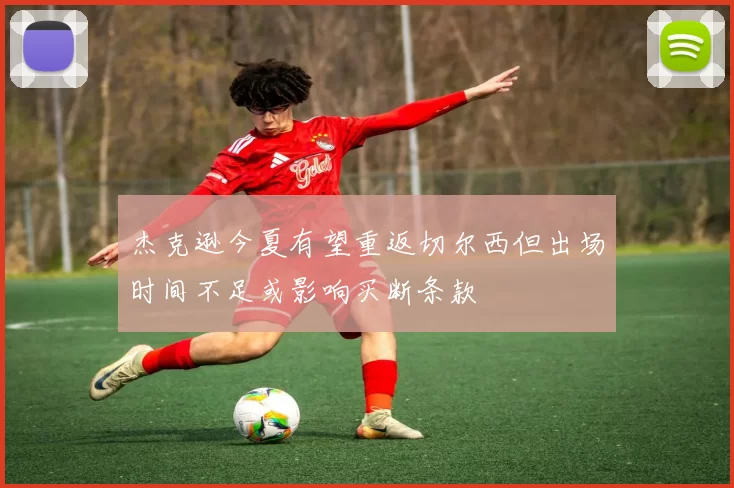 杰克逊今夏有望重返切尔西但出场时间不足或影响买断条款