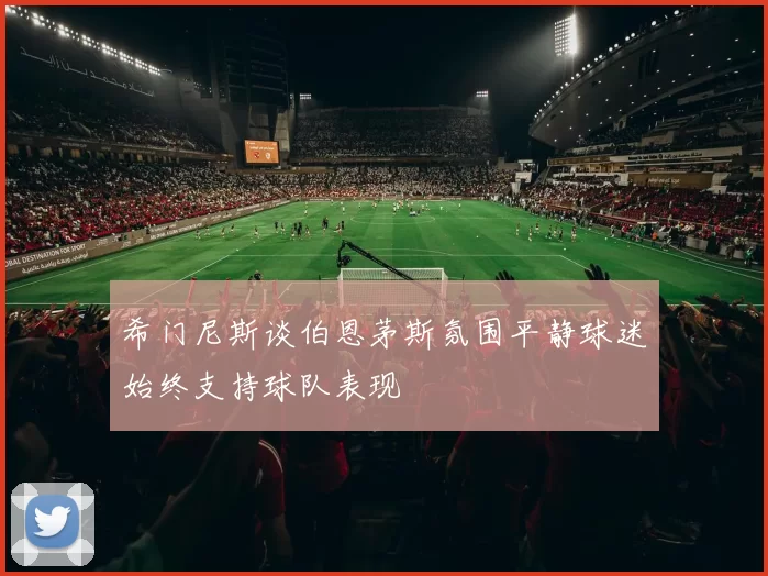 希门尼斯谈伯恩茅斯氛围平静球迷始终支持球队表现