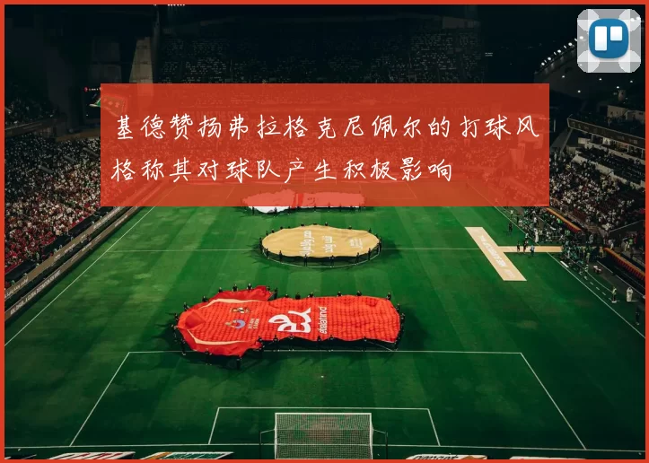 基德赞扬弗拉格克尼佩尔的打球风格称其对球队产生积极影响