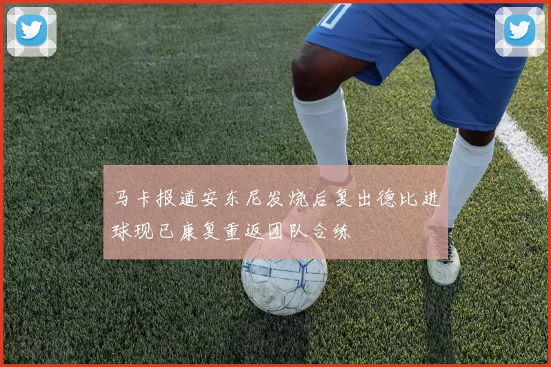 马卡报道安东尼发烧后复出德比进球现已康复重返团队合练