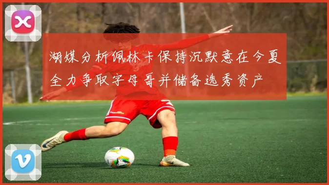 湖媒分析佩林卡保持沉默意在今夏全力争取字母哥并储备选秀资产